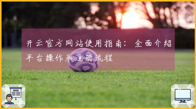 开云官方网站使用指南：全面介绍平台操作和注册流程