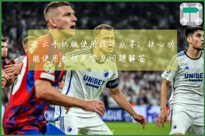 开云手机版使用技巧分享：核心功能使用教程及常见问题解答