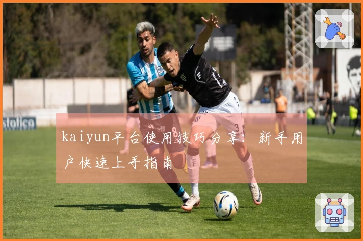 kaiyun平台使用技巧分享：新手用户快速上手指南