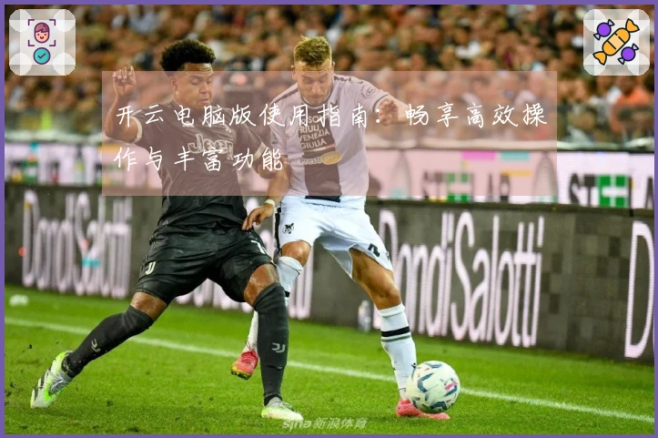 开云电脑版使用指南：畅享高效操作与丰富功能