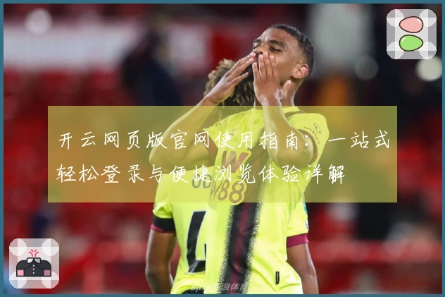 开云网页版官网使用指南：一站式轻松登录与便捷浏览体验详解
