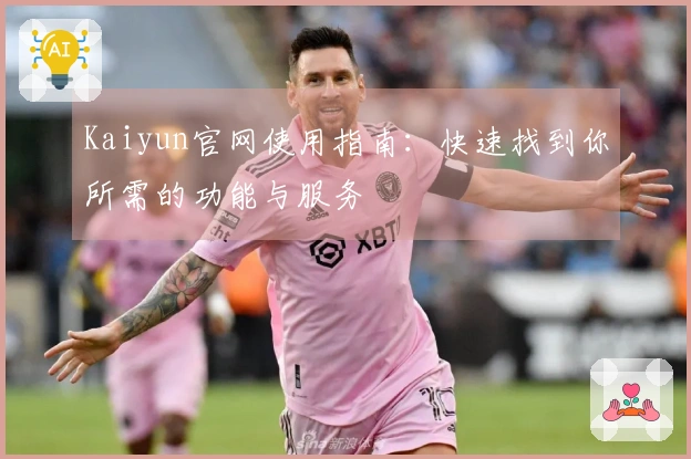 Kaiyun官网使用指南:快速找到你所需的功能与服务