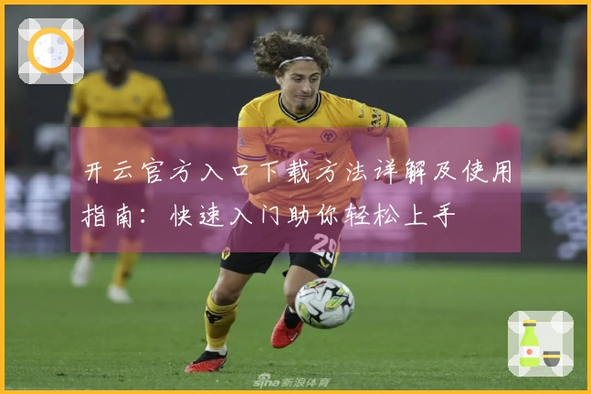 开云官方入口下载方法详解及使用指南：快速入门助你轻松上手