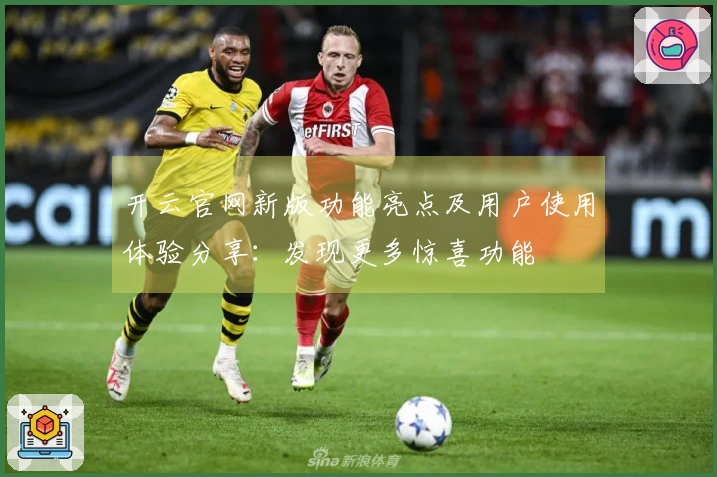 开云官网新版功能亮点及用户使用体验分享：发现更多惊喜功能