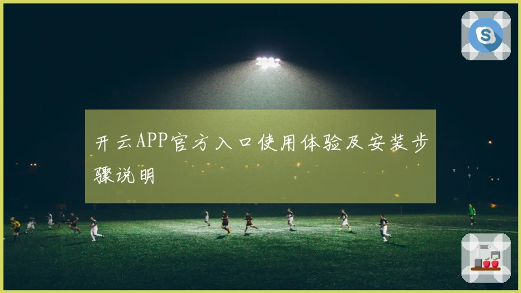 开云APP官方入口使用体验及安装步骤说明