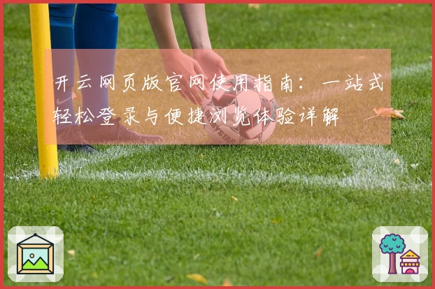 开云网页版官网使用指南：一站式轻松登录与便捷浏览体验详解