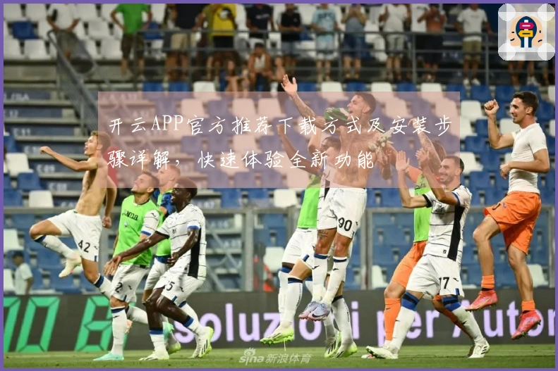 开云APP官方推荐下载方式及安装步骤详解,快速体验全新功能