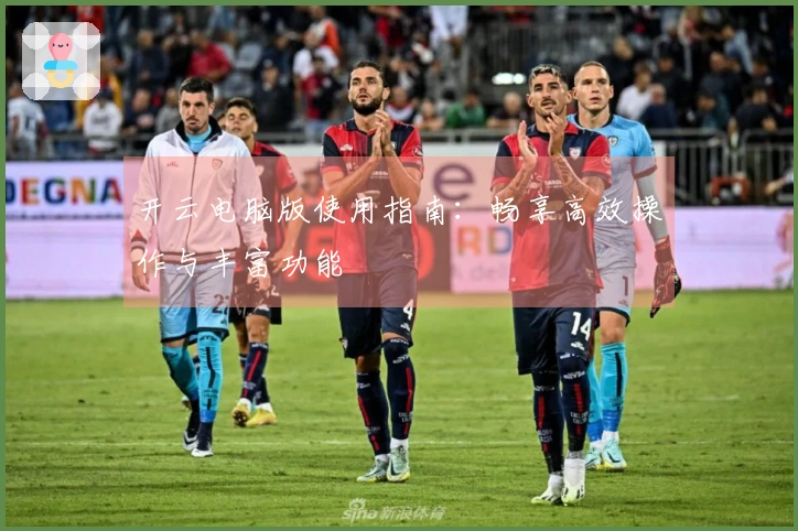 开云电脑版使用指南:畅享高效操作与丰富功能