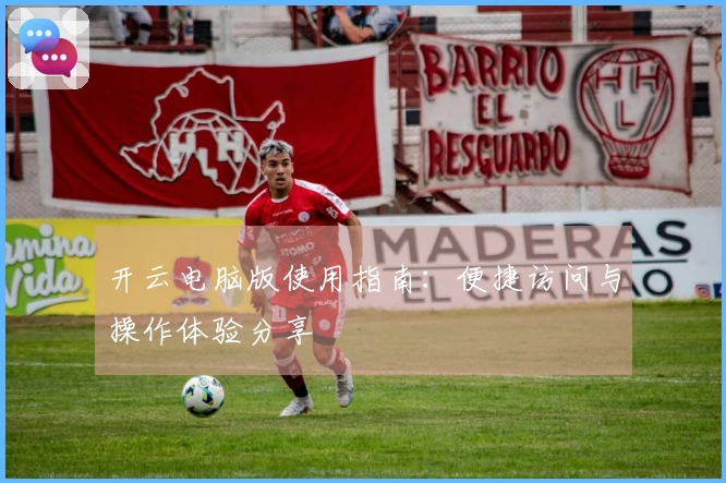开云电脑版使用指南：便捷访问与操作体验分享